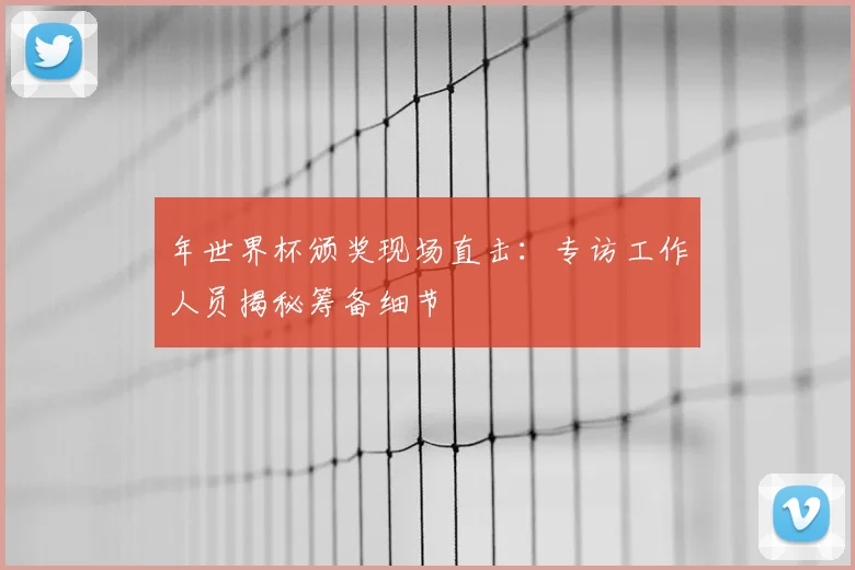 年世界杯颁奖现场直击:专访工作人员揭秘筹备细节