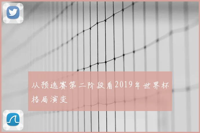 从预选赛第二阶段看2019年世界杯格局演变