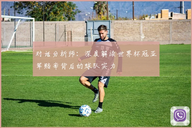 对话分析师:深度解读世界杯冠亚军赔率背后的球队实力