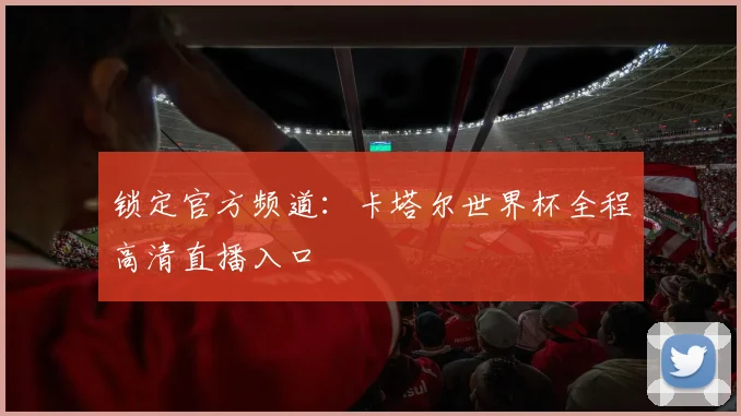 锁定官方频道:卡塔尔世界杯全程高清直播入口