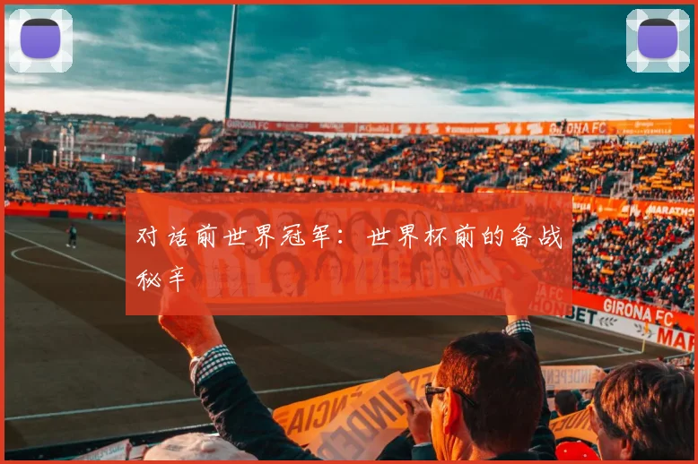 对话前世界冠军:世界杯前的备战秘辛