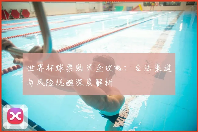 世界杯球票购买全攻略:合法渠道与风险规避深度解析