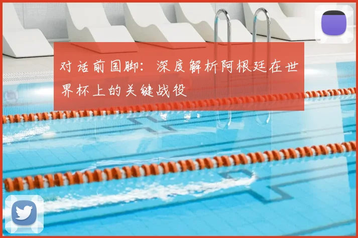 对话前国脚:深度解析阿根廷在世界杯上的关键战役