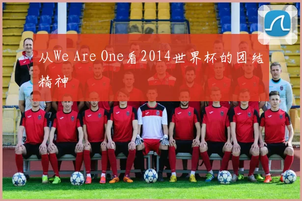 从We Are One看2014世界杯的团结精神