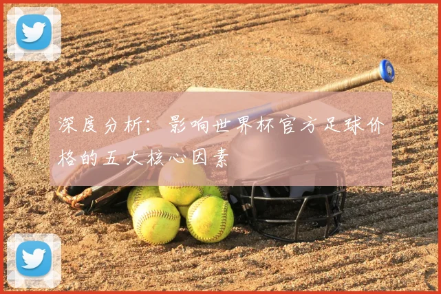 深度分析:影响世界杯官方足球价格的五大核心因素