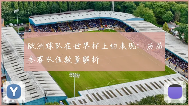 欧洲球队在世界杯上的表现:历届参赛队伍数量解析