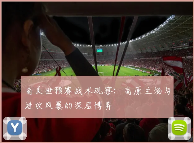 南美世预赛战术观察：高原主场与进攻风暴的深层博弈