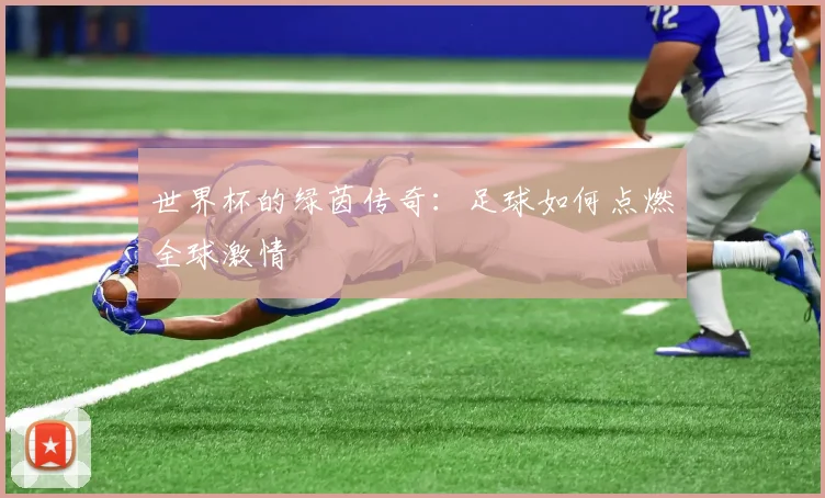 世界杯的绿茵传奇：足球如何点燃全球激情
