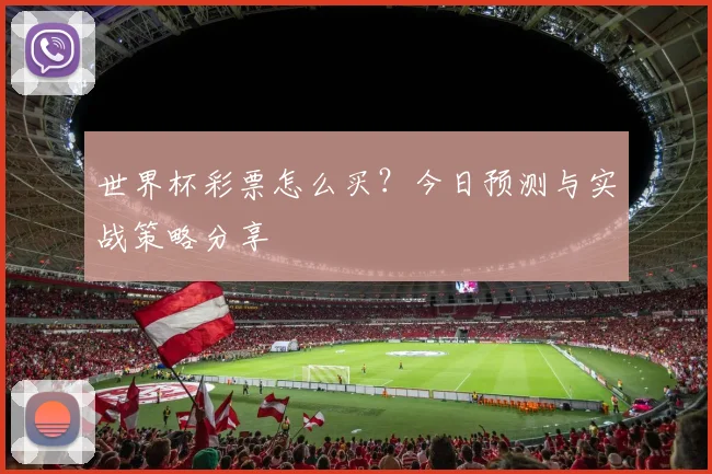 世界杯彩票怎么买？今日预测与实战策略分享
