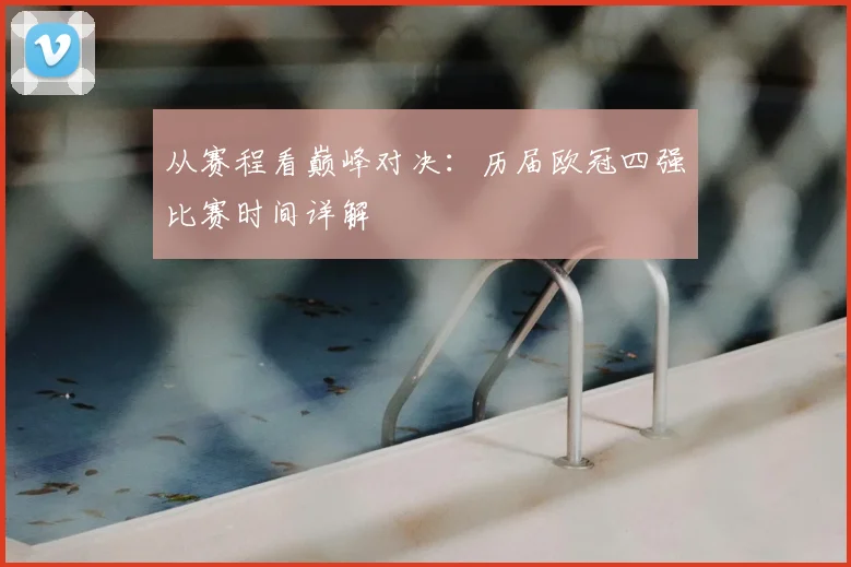 从赛程看巅峰对决：历届欧冠四强比赛时间详解