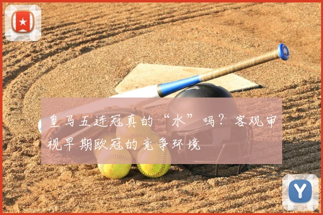 皇马五连冠真的“水”吗？客观审视早期欧冠的竞争环境