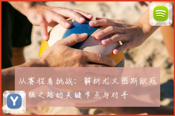 从赛程看挑战：解析尤文图斯欧冠晋级之路的关键节点与对手