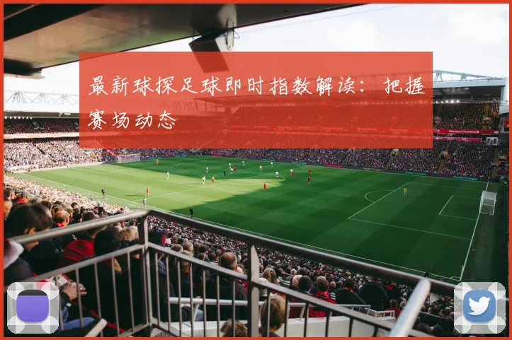 最新球探足球即时指数解读：把握赛场动态