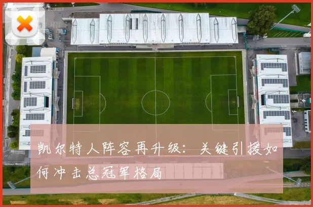 凯尔特人阵容再升级：关键引援如何冲击总冠军格局