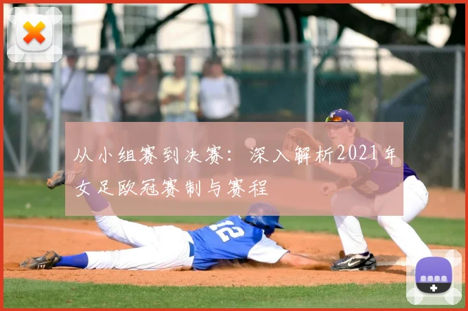 从小组赛到决赛：深入解析2021年女足欧冠赛制与赛程