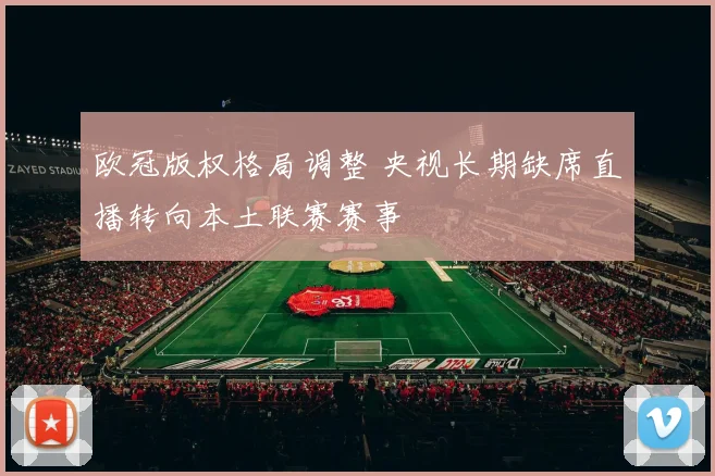 欧冠版权格局调整 央视长期缺席直播转向本土联赛赛事