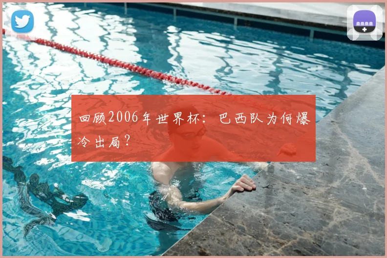 回顾2006年世界杯：巴西队为何爆冷出局？