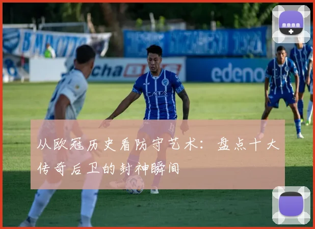 从欧冠历史看防守艺术：盘点十大传奇后卫的封神瞬间
