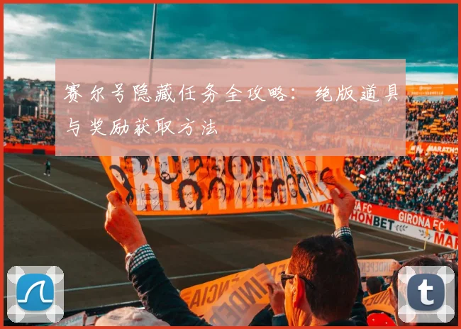 赛尔号隐藏任务全攻略:绝版道具与奖励获取方法