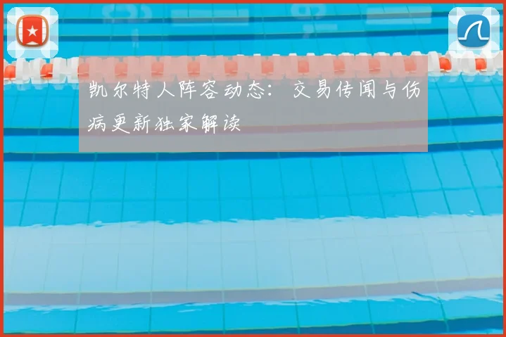 凯尔特人阵容动态：交易传闻与伤病更新独家解读