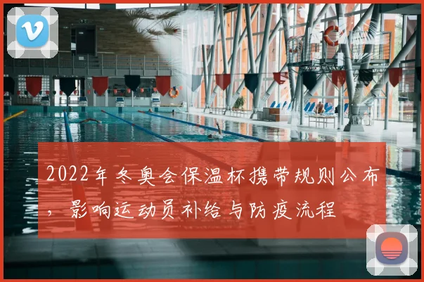 2022年冬奥会保温杯携带规则公布，影响运动员补给与防疫流程
